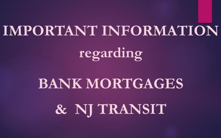Important Information Regarding Bank Mortgages &  NJ Transit Update